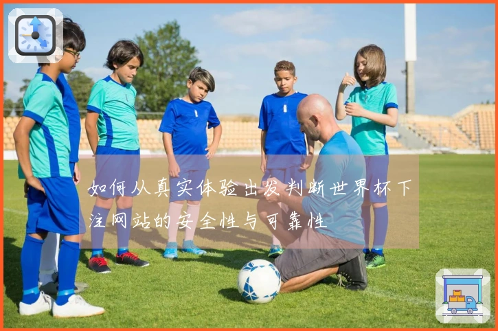 如何从真实体验出发判断世界杯下注网站的安全性与可靠性