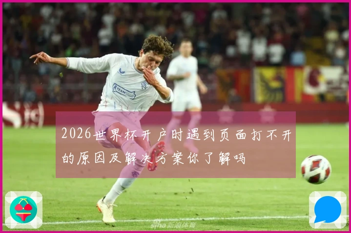 2026世界杯开户时遇到页面打不开的原因及解决方案你了解吗