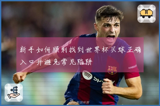 新手如何顺利找到世界杯买球正确入口并避免常见陷阱