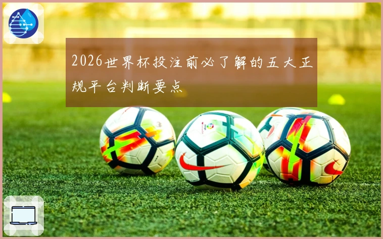 2026世界杯投注前必了解的五大正规平台判断要点