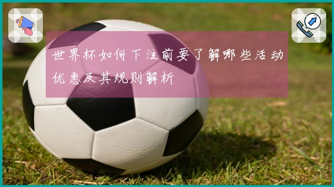 世界杯如何下注前要了解哪些活动优惠及其规则解析