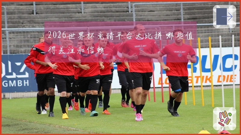 2026世界杯竞猜平台大比拼 哪些值得关注和信赖