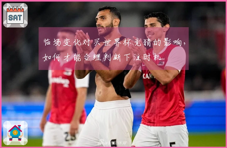 临场变化对买世界杯竞猜的影响，如何才能合理判断下注时机