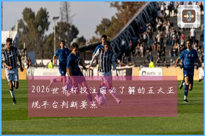 2026世界杯投注前必了解的五大正规平台判断要点
