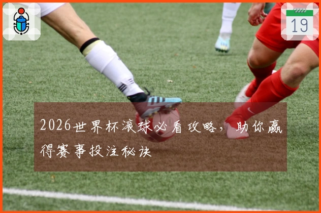 2026世界杯滚球必看攻略，助你赢得赛事投注秘诀