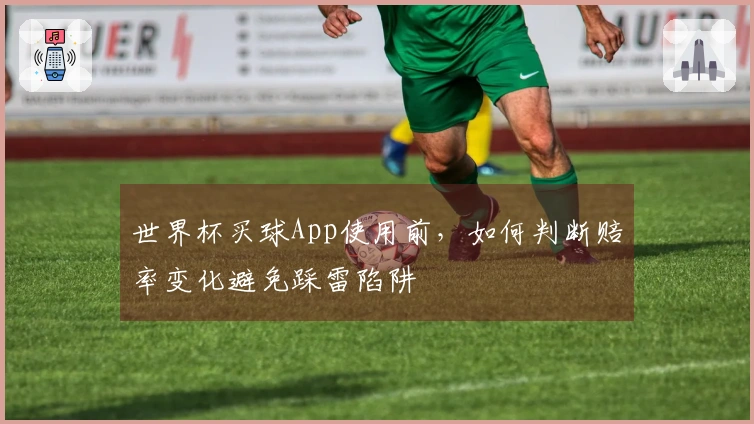 世界杯买球App使用前，如何判断赔率变化避免踩雷陷阱