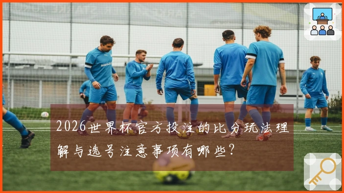 2026世界杯官方投注的比分玩法理解与选号注意事项有哪些？