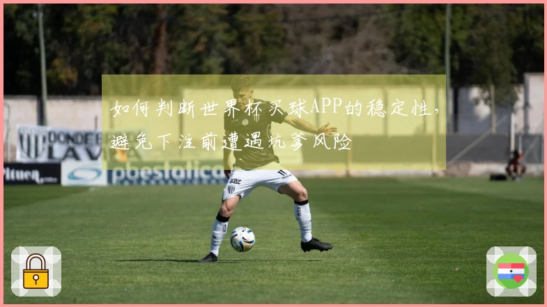 如何判断世界杯买球APP的稳定性，避免下注前遭遇坑爹风险